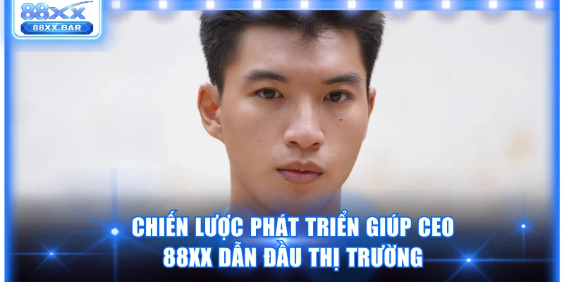 Chiến lược phát triển giúp CEO 88XX dẫn đầu thị trường